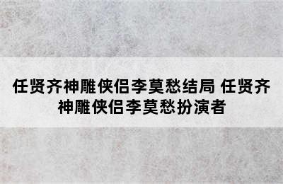 任贤齐神雕侠侣李莫愁结局 任贤齐神雕侠侣李莫愁扮演者